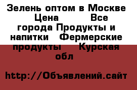 Зелень оптом в Москве. › Цена ­ 600 - Все города Продукты и напитки » Фермерские продукты   . Курская обл.